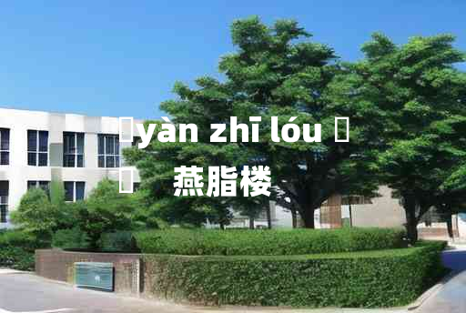 
	yàn zhī lóu 	
	    燕脂楼