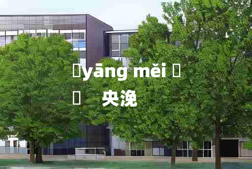 
	yāng měi 	
	    央浼