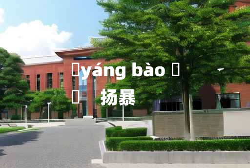 
	yáng bào 	
	    扬暴