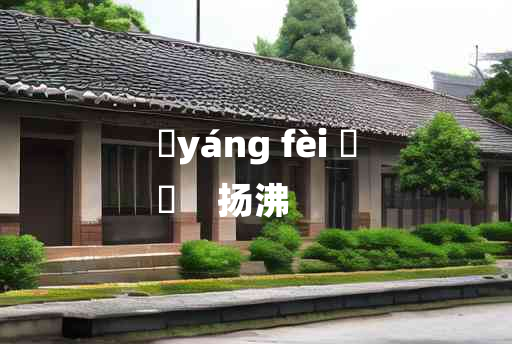 
	yáng fèi 	
	    扬沸