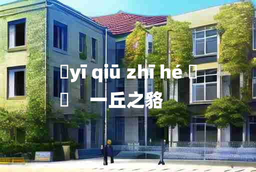 
	yī qiū zhī hé 	
	    一丘之貉