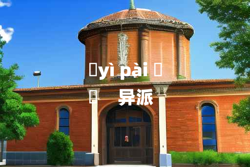 
	yì pài 	
	    异派