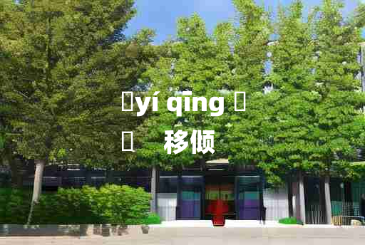 
	yí qīng 	
	    移倾