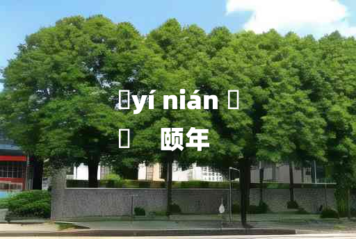 
	yí nián 	
	    颐年