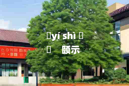 
	yí shì 	
	    颐示