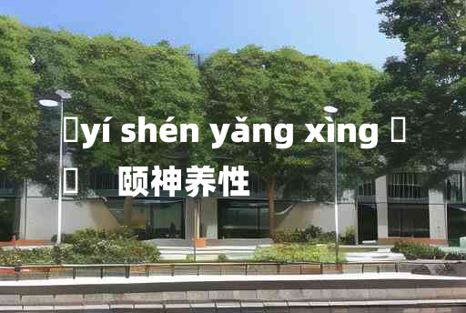 
	yí shén yǎng xìng 	
	    颐神养性