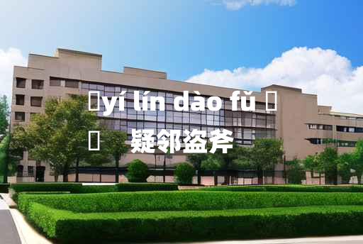 
	yí lín dào fǔ 	
	    疑邻盗斧