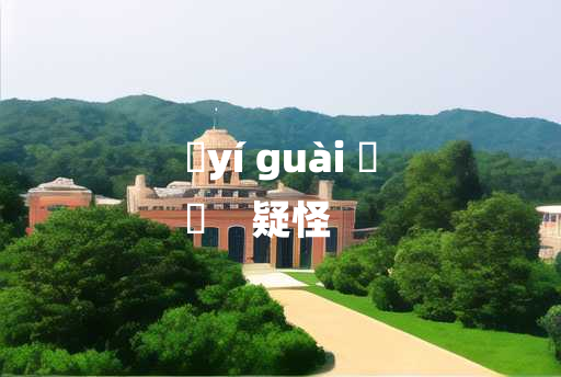 
	yí guài 	
	    疑怪