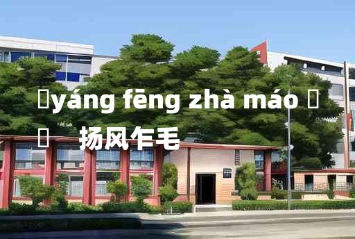 
	yáng fēng zhà máo 	
	    扬风乍毛