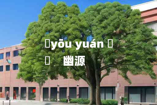 
	yōu yuán 	
	    幽源