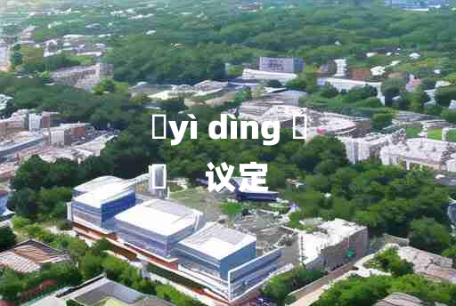 
	yì dìng 	
	    议定