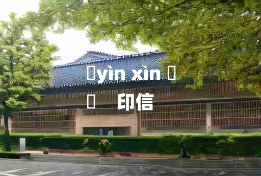 
	yìn xìn 	
	    印信