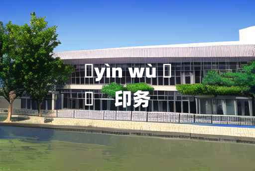 
	yìn wù 	
	    印务