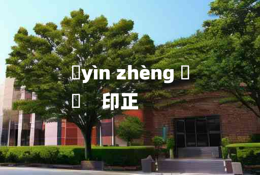 
	yìn zhèng 	
	    印正