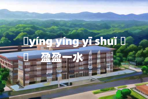 
	yíng yíng yī shuǐ 	
	    盈盈一水