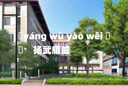 
	yáng wǔ yào wēi 	
	    扬武耀威