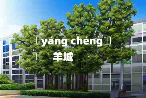 
	yáng chéng 	
	    羊城