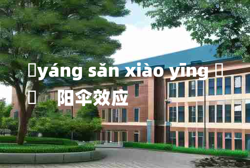 
	yáng sǎn xiào yīng 	
	    阳伞效应