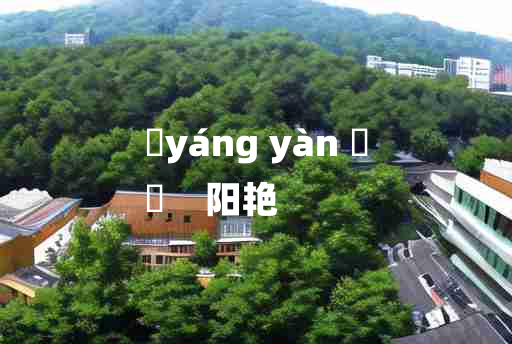 
	yáng yàn 	
	    阳艳