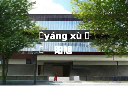 
	yáng xù 	
	    阳旭