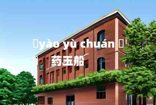 
	yào yù chuán 	
	    药玉船