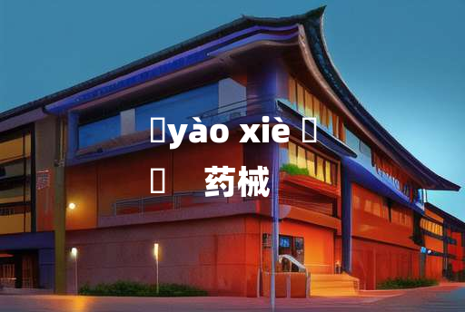 
	yào xiè 	
	    药械