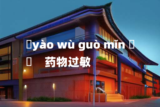 
	yào wù guò mǐn 	
	    药物过敏