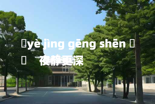 
	yè jìng gēng shēn 	
	    夜静更深