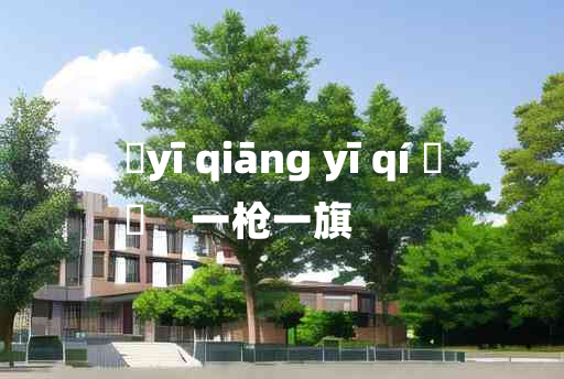 
	yī qiāng yī qí 	
	    一枪一旗