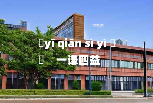 
	yī qiān sì yì 	
	    一谦四益