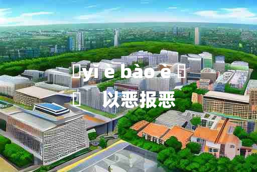 
	yǐ è bào è 	
	    以恶报恶