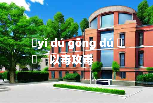 
	yǐ dú gōng dú 	
	    以毒攻毒