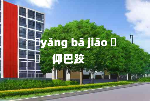 
	yǎng bā jiāo 	
	    仰巴跤