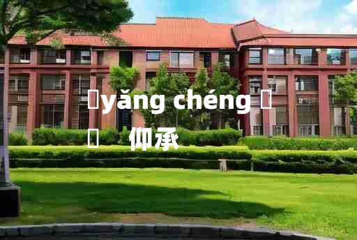 
	yǎng chéng 	
	    仰承