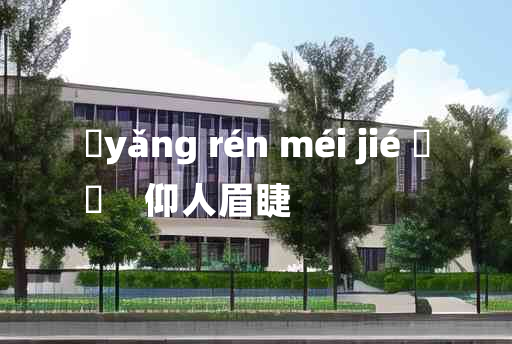 
	yǎng rén méi jié 	
	    仰人眉睫