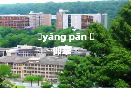 
	yǎng pān 	
	    仰攀