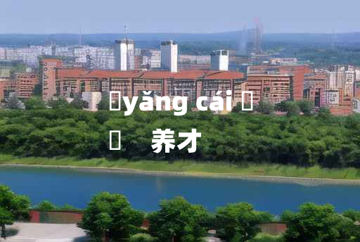 
	yǎng cái 	
	    养才