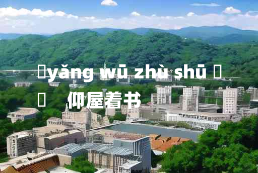 
	yǎng wū zhù shū 	
	    仰屋着书