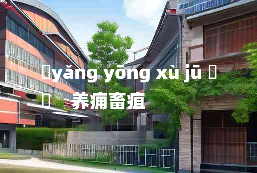 
	yǎng yōng xù jū 	
	    养痈畜疽