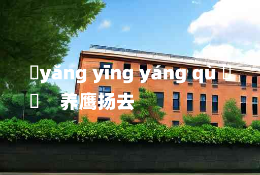 
	yǎng yīng yáng qù 	
	    养鹰扬去