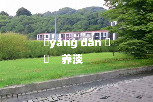 
	yǎng dàn 	
	    养淡