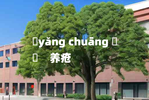 
	yǎng chuāng 	
	    养疮