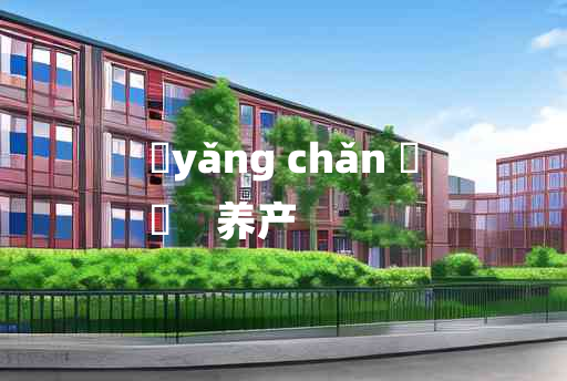 
	yǎng chǎn 	
	    养产