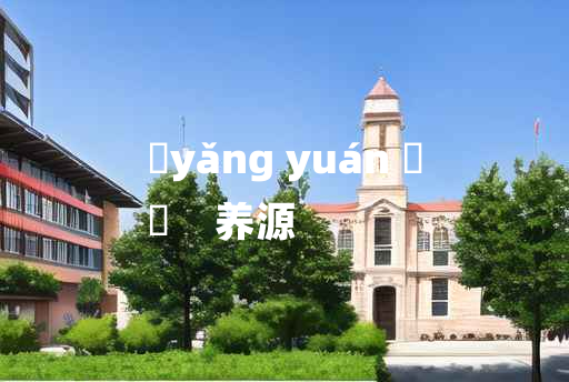 
	yǎng yuán 	
	    养源