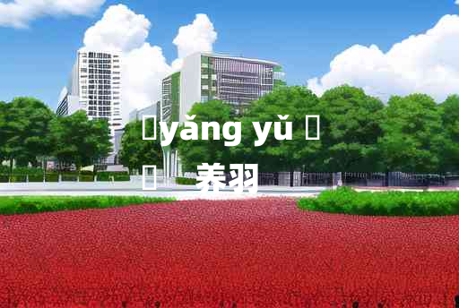 
	yǎng yǔ 	
	    养羽