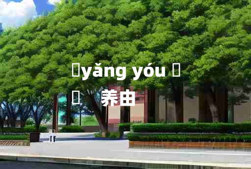 
	yǎng yóu 	
	    养由