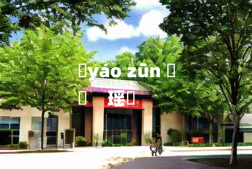 
	yáo zūn 	
	    瑶罇