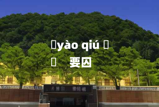 
	yào qiú 	
	    要囚