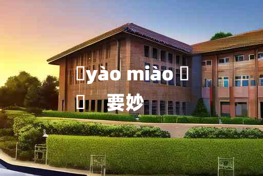 
	yào miào 	
	    要妙