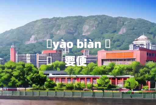 
	yào biàn 	
	    要便